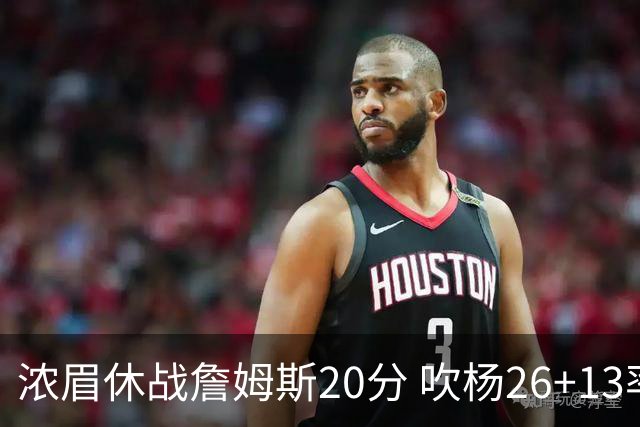 浓眉休战詹姆斯20分 吹杨26+13率老鹰击退湖人
