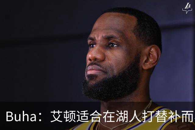 Buha：艾顿适合在湖人打替补而非首发 湖人需引入能防文班大个子